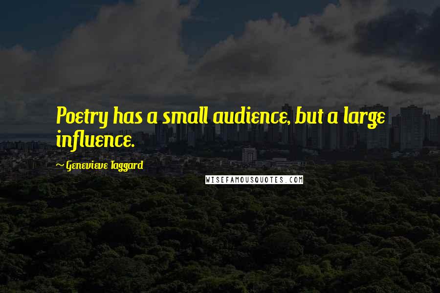 Genevieve Taggard Quotes: Poetry has a small audience, but a large influence.