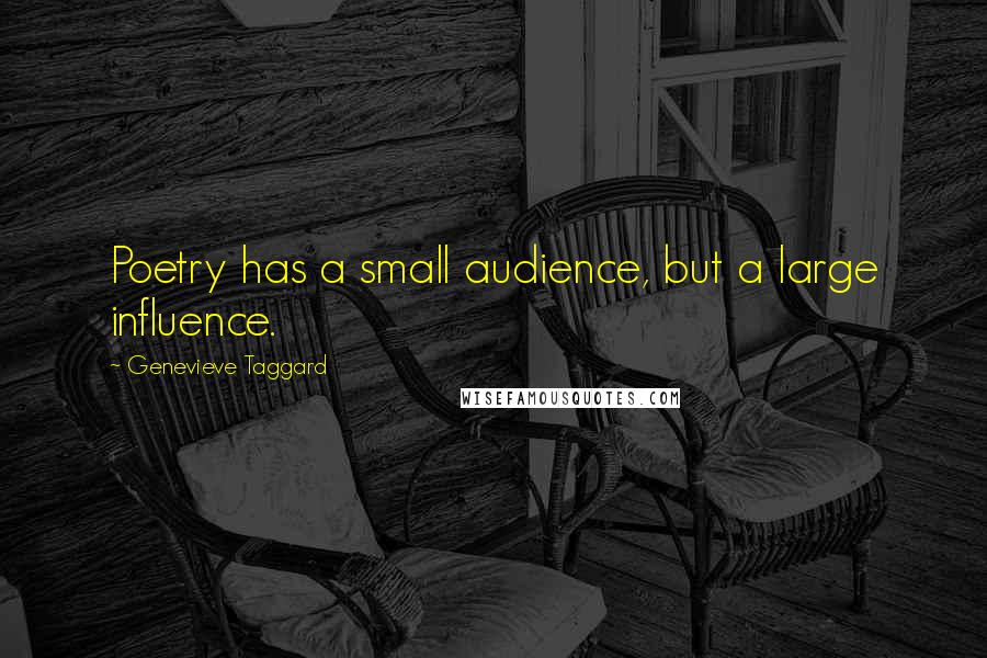 Genevieve Taggard Quotes: Poetry has a small audience, but a large influence.