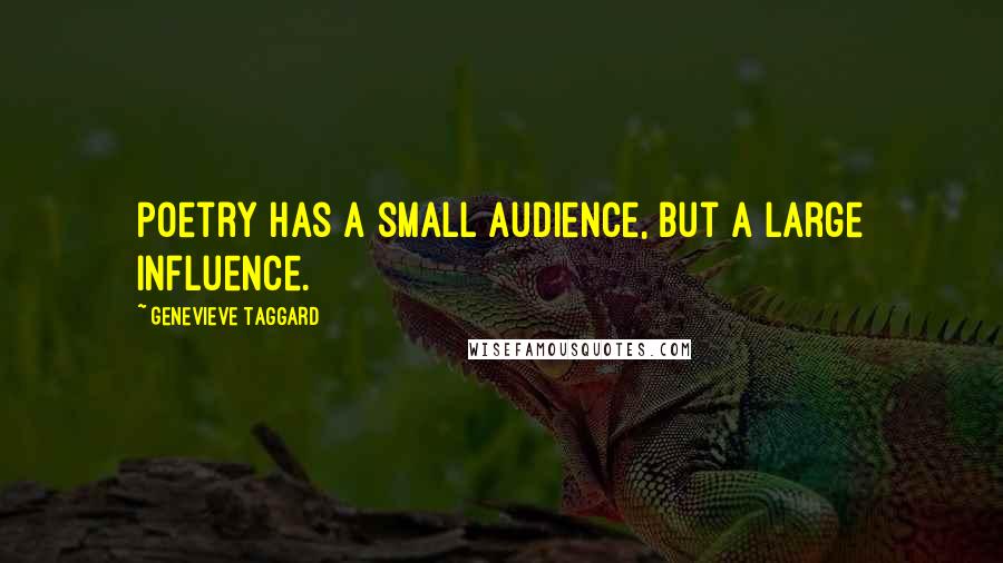 Genevieve Taggard Quotes: Poetry has a small audience, but a large influence.