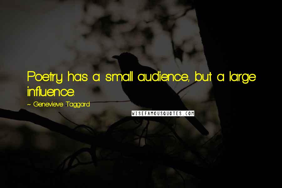 Genevieve Taggard Quotes: Poetry has a small audience, but a large influence.