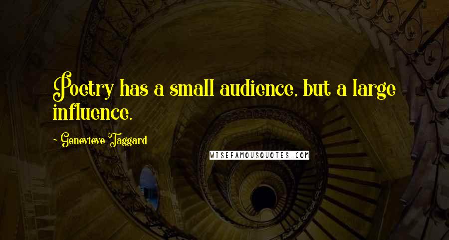 Genevieve Taggard Quotes: Poetry has a small audience, but a large influence.