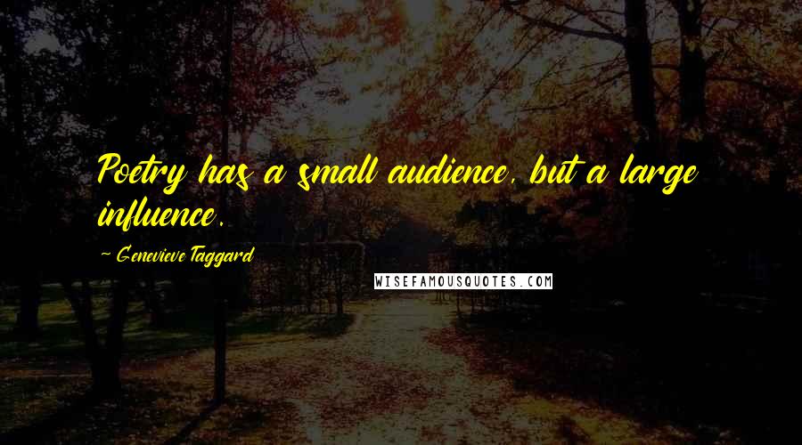 Genevieve Taggard Quotes: Poetry has a small audience, but a large influence.