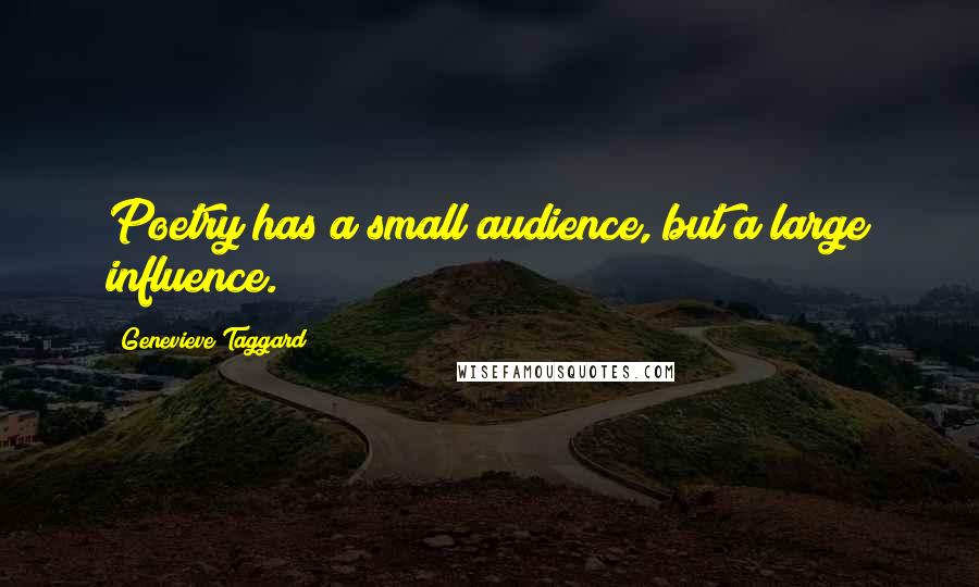 Genevieve Taggard Quotes: Poetry has a small audience, but a large influence.