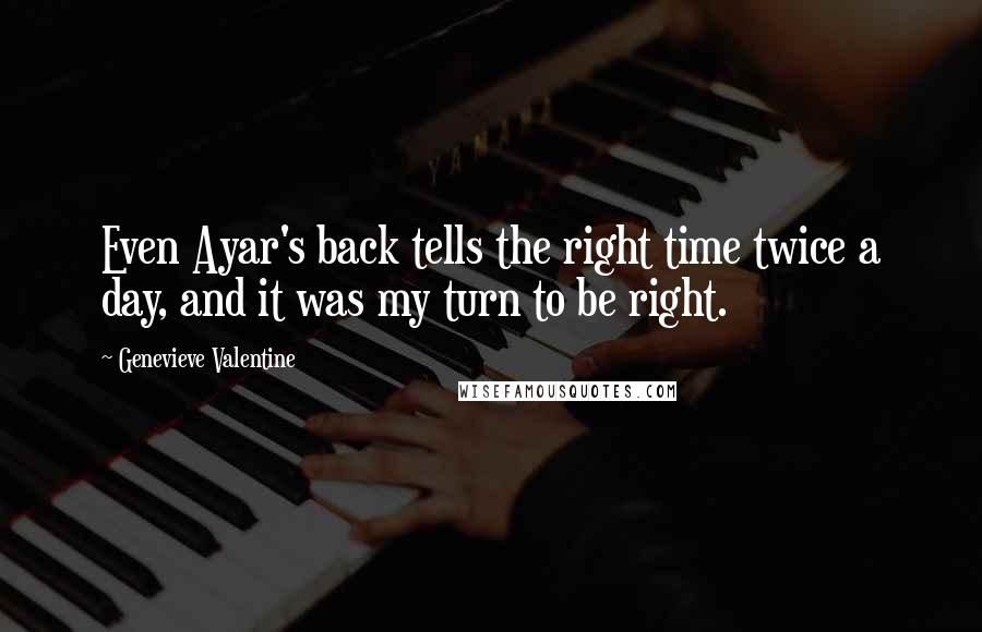 Genevieve Valentine Quotes: Even Ayar's back tells the right time twice a day, and it was my turn to be right.