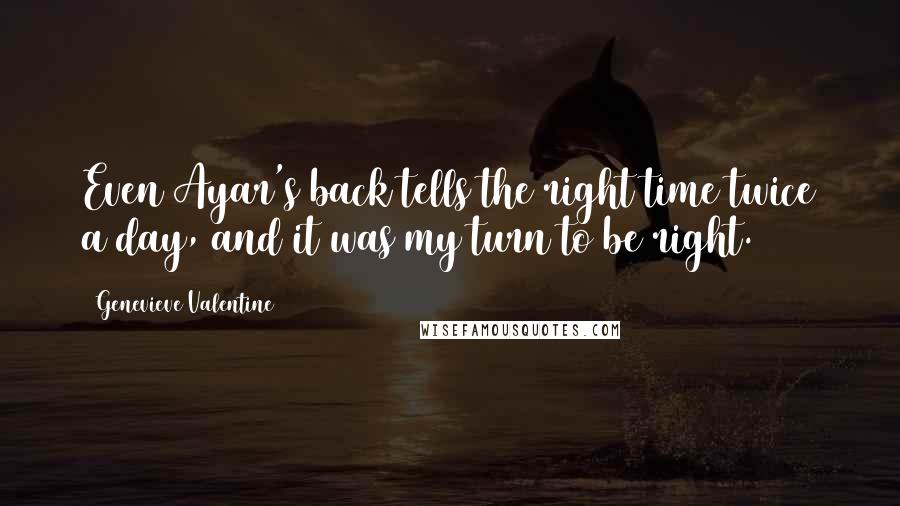 Genevieve Valentine Quotes: Even Ayar's back tells the right time twice a day, and it was my turn to be right.
