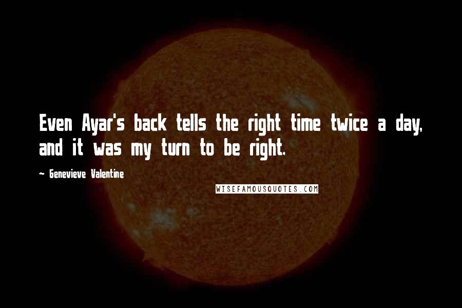 Genevieve Valentine Quotes: Even Ayar's back tells the right time twice a day, and it was my turn to be right.