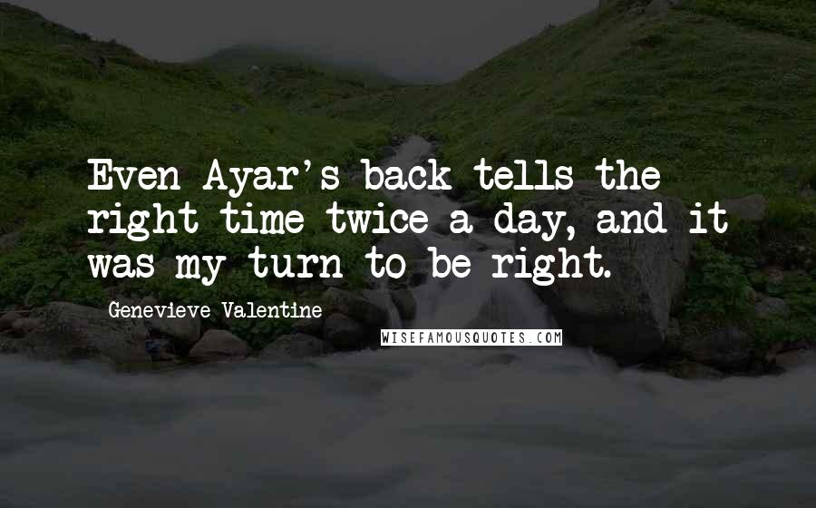 Genevieve Valentine Quotes: Even Ayar's back tells the right time twice a day, and it was my turn to be right.