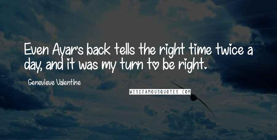 Genevieve Valentine Quotes: Even Ayar's back tells the right time twice a day, and it was my turn to be right.