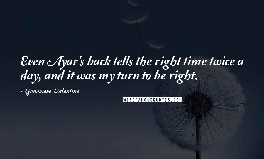 Genevieve Valentine Quotes: Even Ayar's back tells the right time twice a day, and it was my turn to be right.