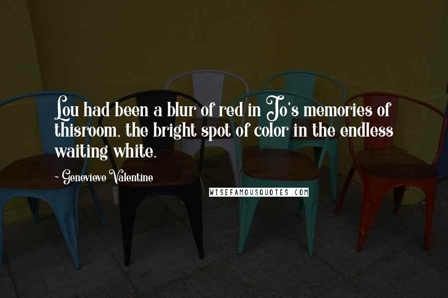 Genevieve Valentine Quotes: Lou had been a blur of red in Jo's memories of thisroom, the bright spot of color in the endless waiting white.