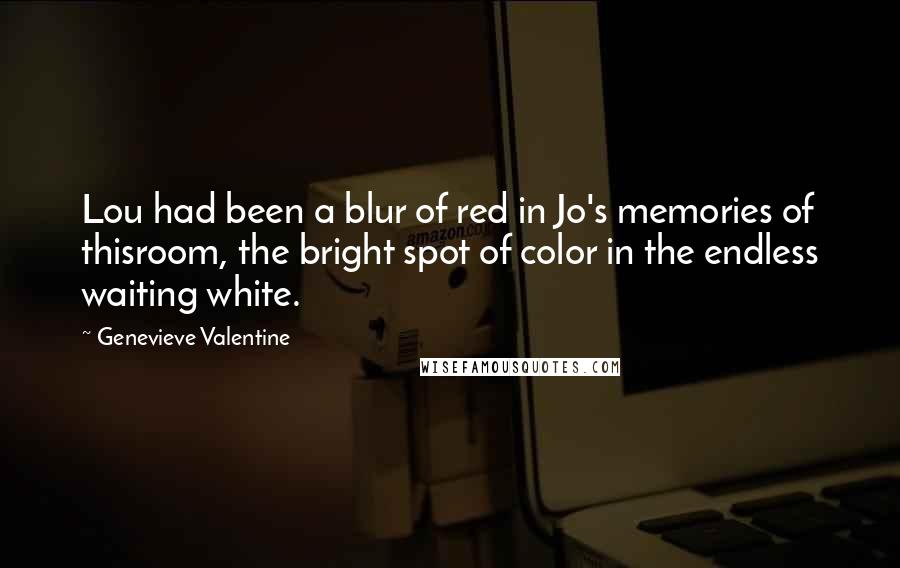 Genevieve Valentine Quotes: Lou had been a blur of red in Jo's memories of thisroom, the bright spot of color in the endless waiting white.