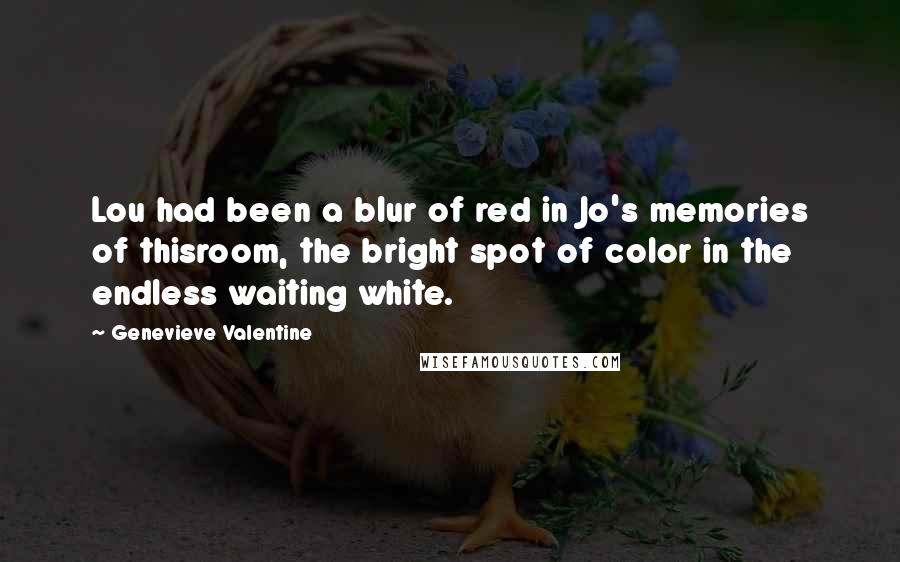 Genevieve Valentine Quotes: Lou had been a blur of red in Jo's memories of thisroom, the bright spot of color in the endless waiting white.