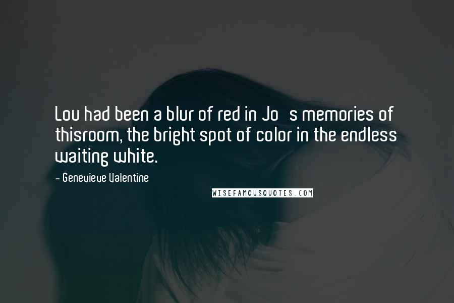 Genevieve Valentine Quotes: Lou had been a blur of red in Jo's memories of thisroom, the bright spot of color in the endless waiting white.