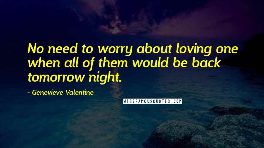 Genevieve Valentine Quotes: No need to worry about loving one when all of them would be back tomorrow night.