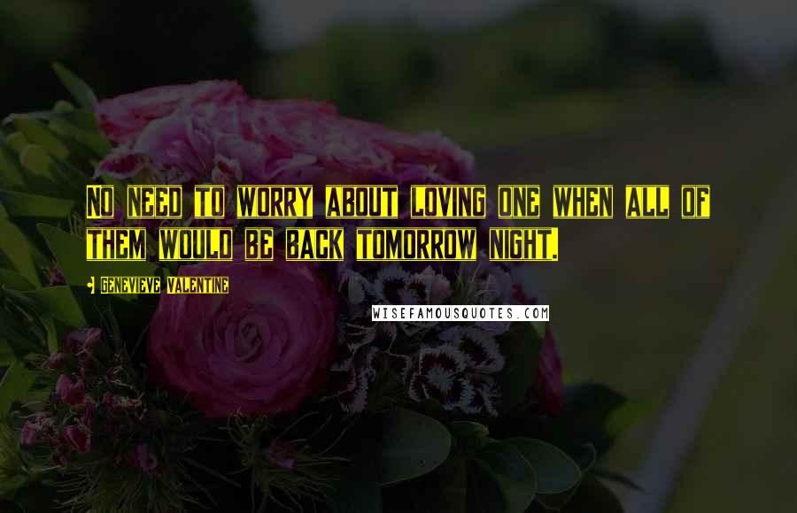 Genevieve Valentine Quotes: No need to worry about loving one when all of them would be back tomorrow night.