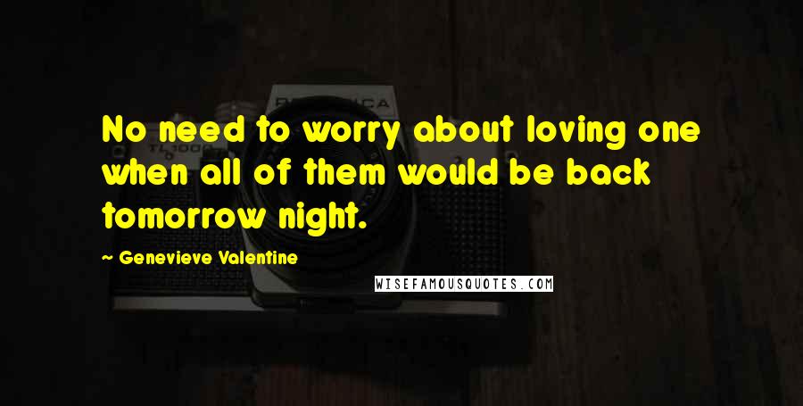 Genevieve Valentine Quotes: No need to worry about loving one when all of them would be back tomorrow night.