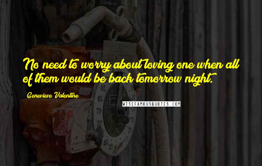 Genevieve Valentine Quotes: No need to worry about loving one when all of them would be back tomorrow night.