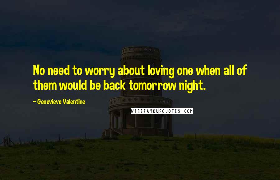 Genevieve Valentine Quotes: No need to worry about loving one when all of them would be back tomorrow night.