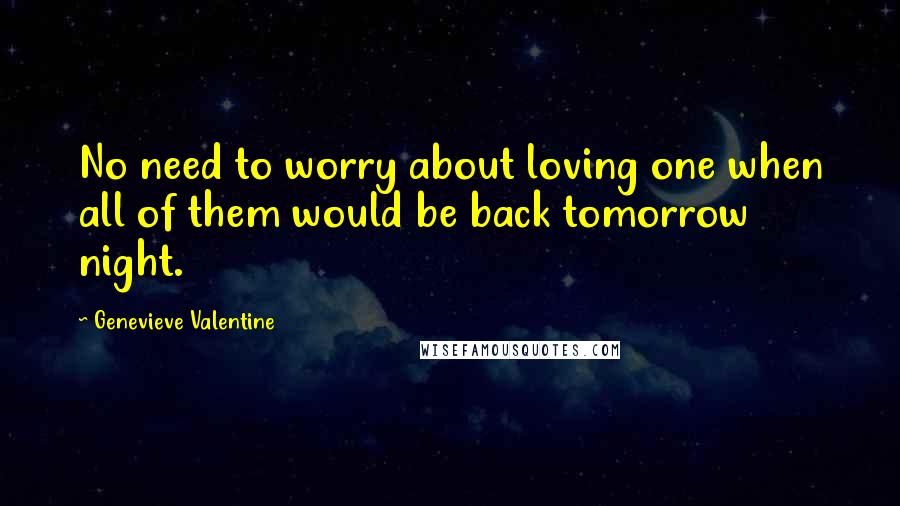 Genevieve Valentine Quotes: No need to worry about loving one when all of them would be back tomorrow night.