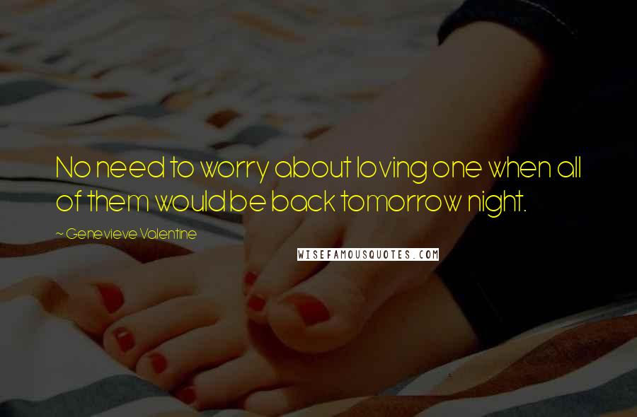 Genevieve Valentine Quotes: No need to worry about loving one when all of them would be back tomorrow night.