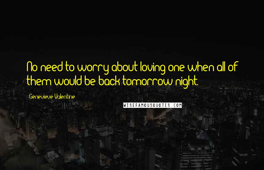 Genevieve Valentine Quotes: No need to worry about loving one when all of them would be back tomorrow night.