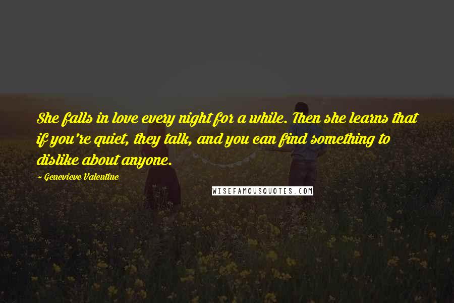 Genevieve Valentine Quotes: She falls in love every night for a while. Then she learns that if you're quiet, they talk, and you can find something to dislike about anyone.
