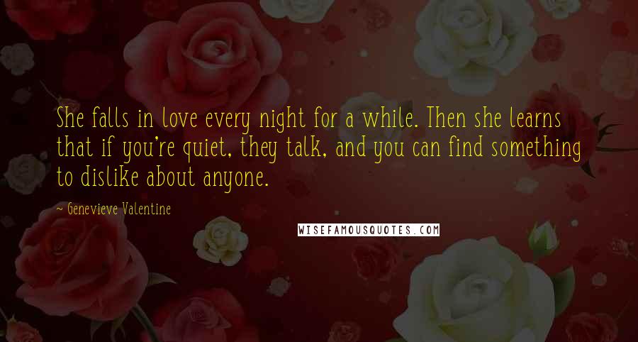Genevieve Valentine Quotes: She falls in love every night for a while. Then she learns that if you're quiet, they talk, and you can find something to dislike about anyone.