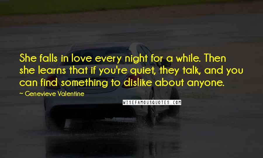 Genevieve Valentine Quotes: She falls in love every night for a while. Then she learns that if you're quiet, they talk, and you can find something to dislike about anyone.