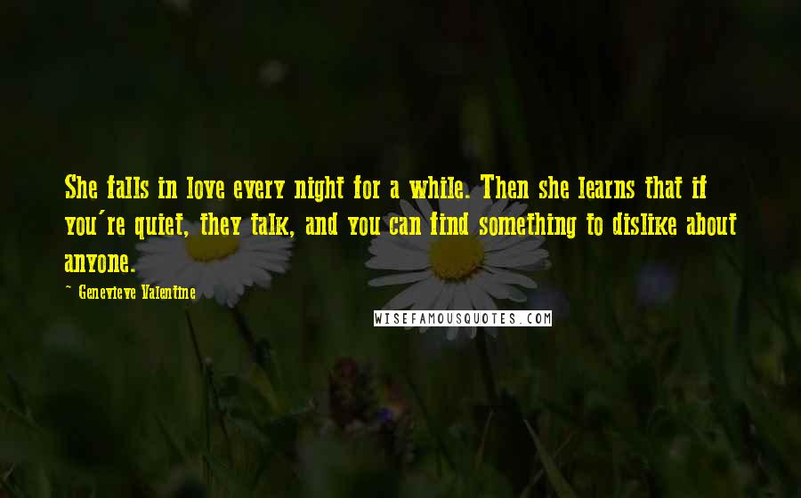 Genevieve Valentine Quotes: She falls in love every night for a while. Then she learns that if you're quiet, they talk, and you can find something to dislike about anyone.