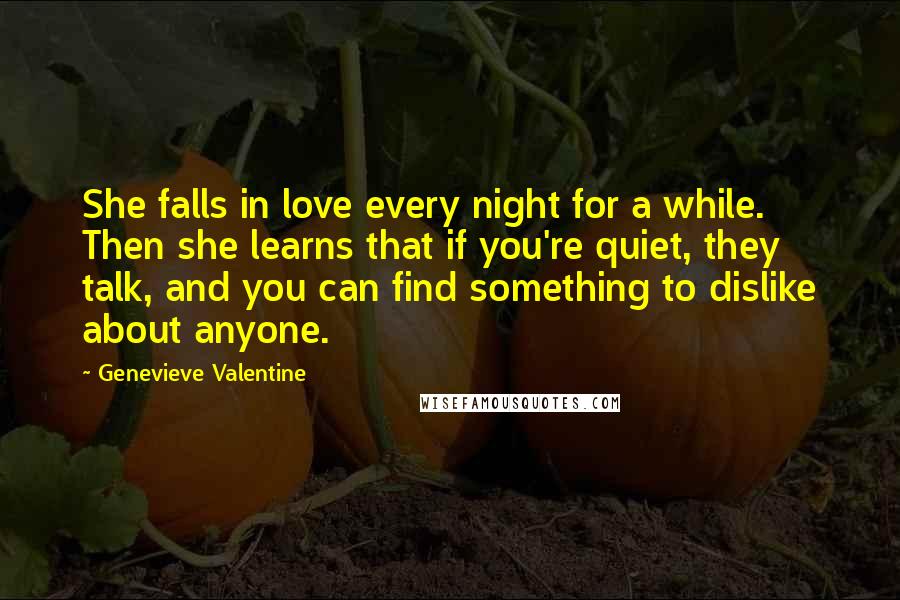 Genevieve Valentine Quotes: She falls in love every night for a while. Then she learns that if you're quiet, they talk, and you can find something to dislike about anyone.