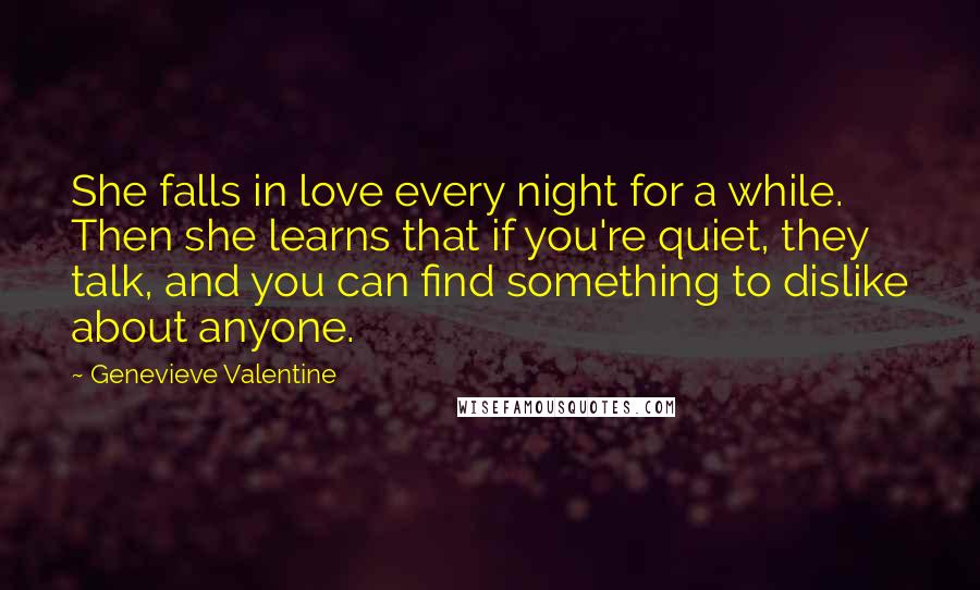 Genevieve Valentine Quotes: She falls in love every night for a while. Then she learns that if you're quiet, they talk, and you can find something to dislike about anyone.