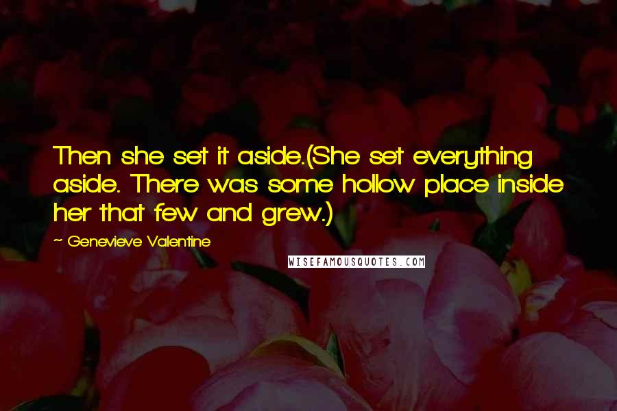 Genevieve Valentine Quotes: Then she set it aside.(She set everything aside. There was some hollow place inside her that few and grew.)
