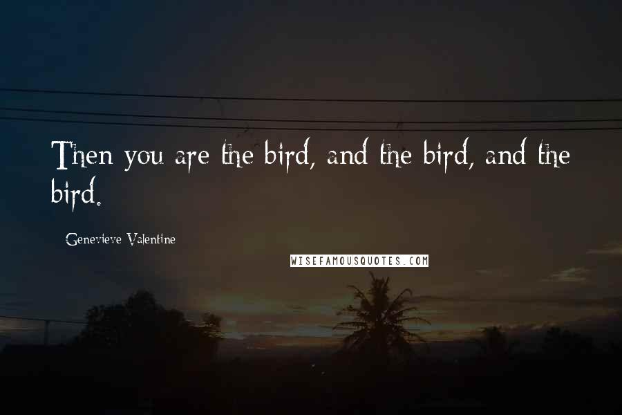 Genevieve Valentine Quotes: Then you are the bird, and the bird, and the bird.