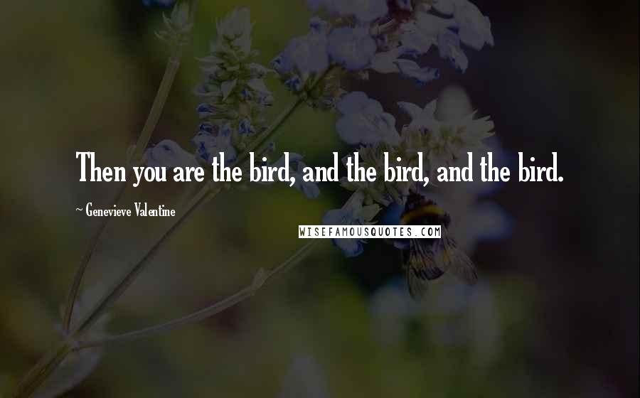 Genevieve Valentine Quotes: Then you are the bird, and the bird, and the bird.
