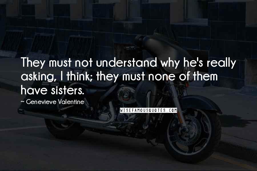 Genevieve Valentine Quotes: They must not understand why he's really asking, I think; they must none of them have sisters.