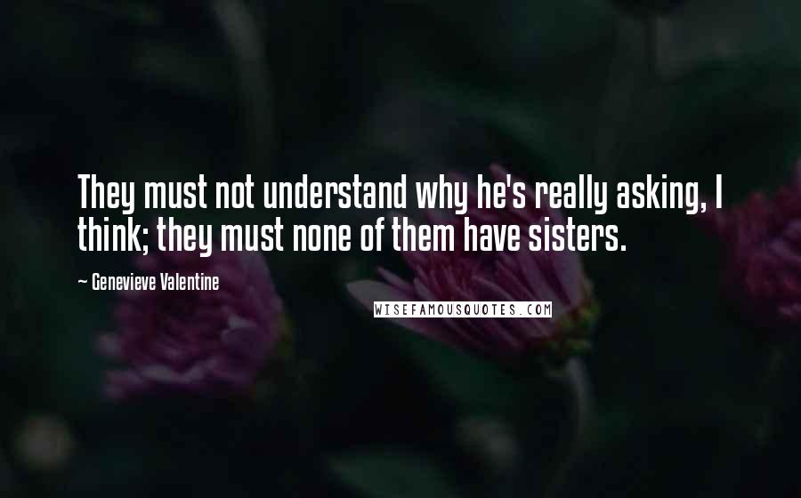 Genevieve Valentine Quotes: They must not understand why he's really asking, I think; they must none of them have sisters.