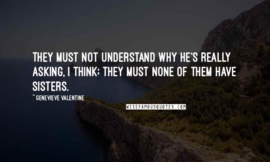 Genevieve Valentine Quotes: They must not understand why he's really asking, I think; they must none of them have sisters.