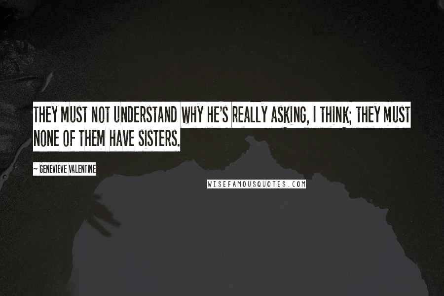 Genevieve Valentine Quotes: They must not understand why he's really asking, I think; they must none of them have sisters.