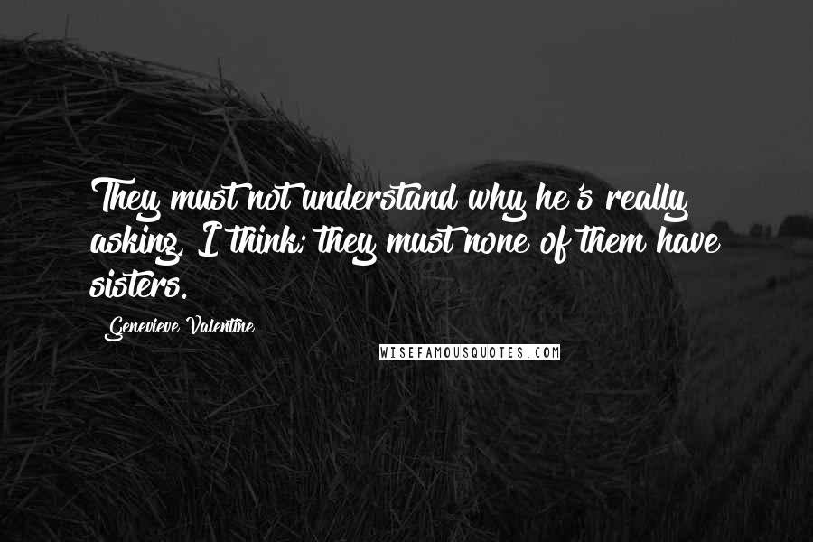 Genevieve Valentine Quotes: They must not understand why he's really asking, I think; they must none of them have sisters.