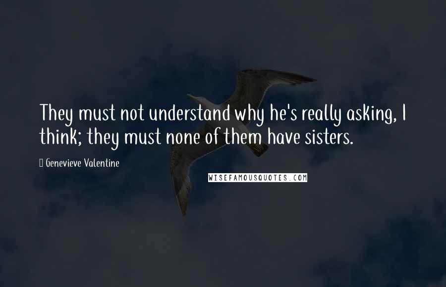 Genevieve Valentine Quotes: They must not understand why he's really asking, I think; they must none of them have sisters.