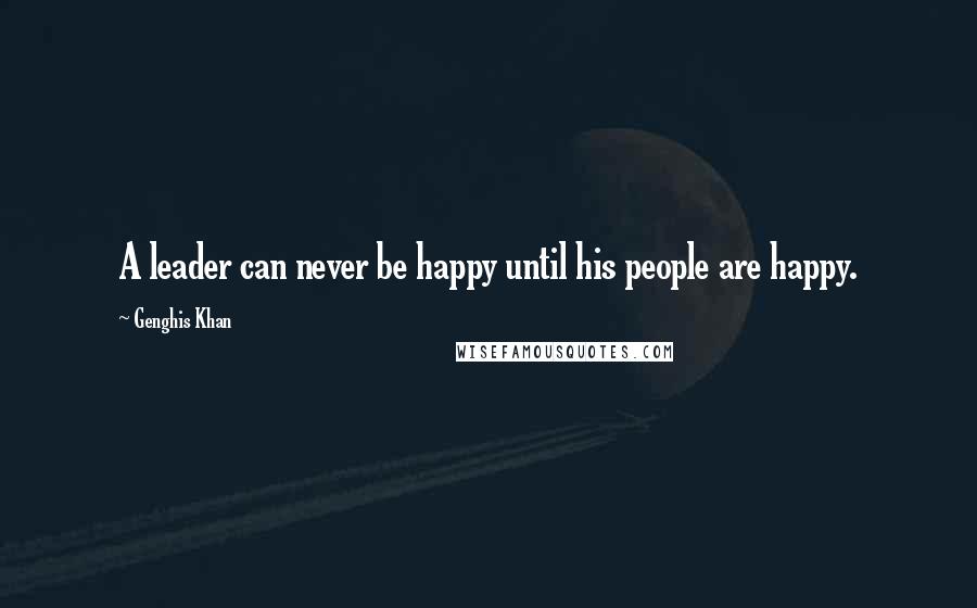 Genghis Khan Quotes: A leader can never be happy until his people are happy.