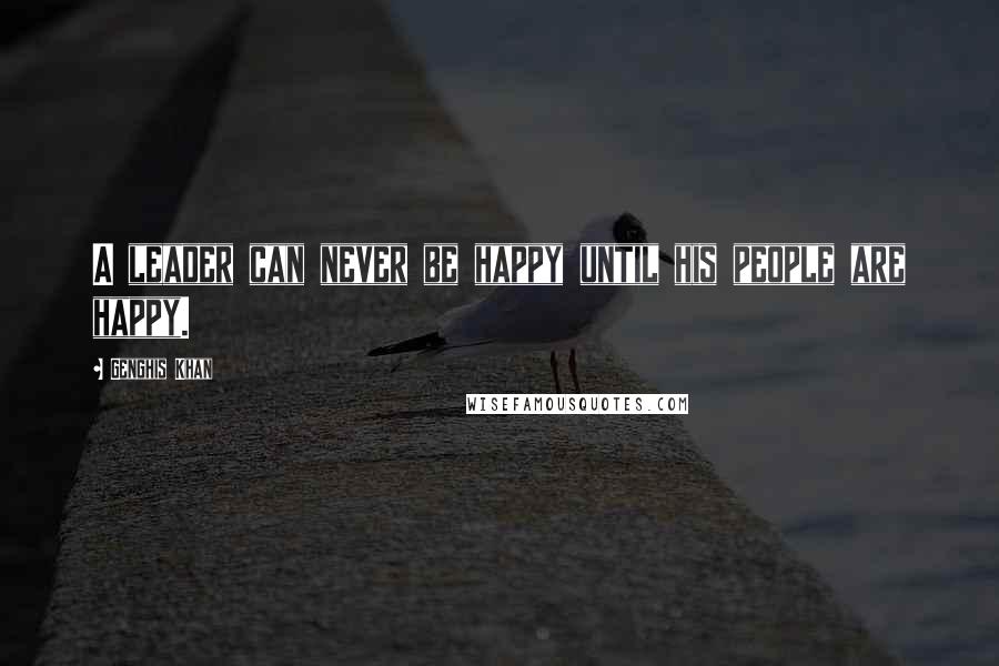 Genghis Khan Quotes: A leader can never be happy until his people are happy.