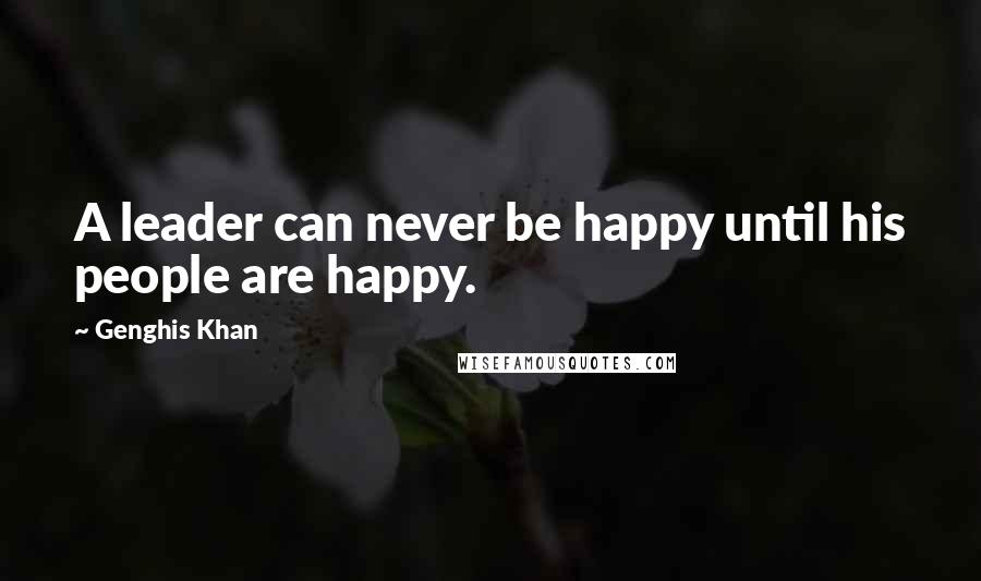 Genghis Khan Quotes: A leader can never be happy until his people are happy.