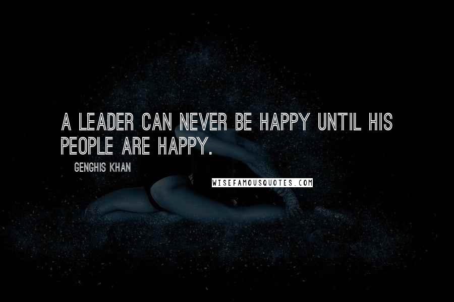 Genghis Khan Quotes: A leader can never be happy until his people are happy.