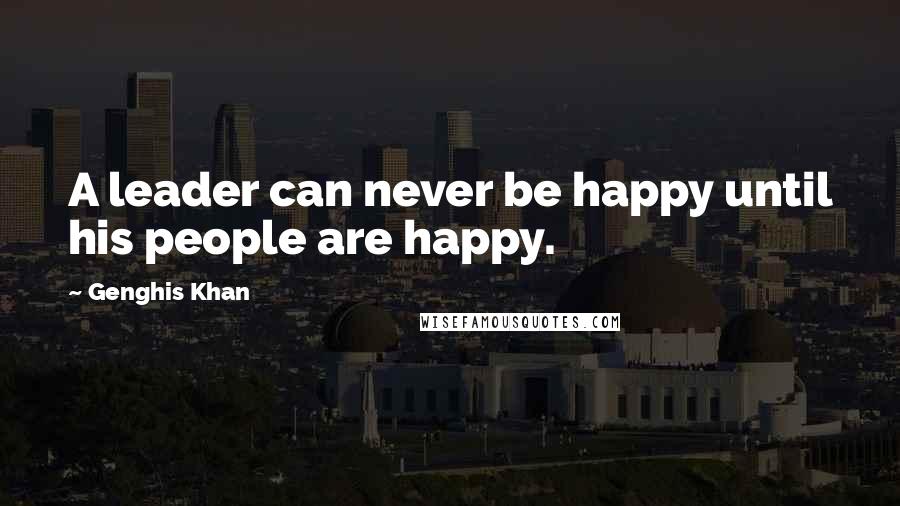 Genghis Khan Quotes: A leader can never be happy until his people are happy.