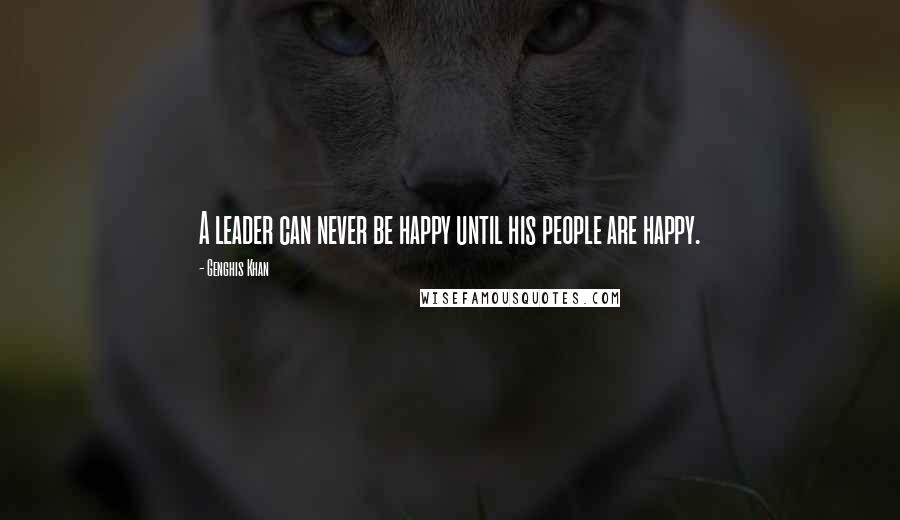 Genghis Khan Quotes: A leader can never be happy until his people are happy.