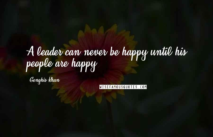 Genghis Khan Quotes: A leader can never be happy until his people are happy.