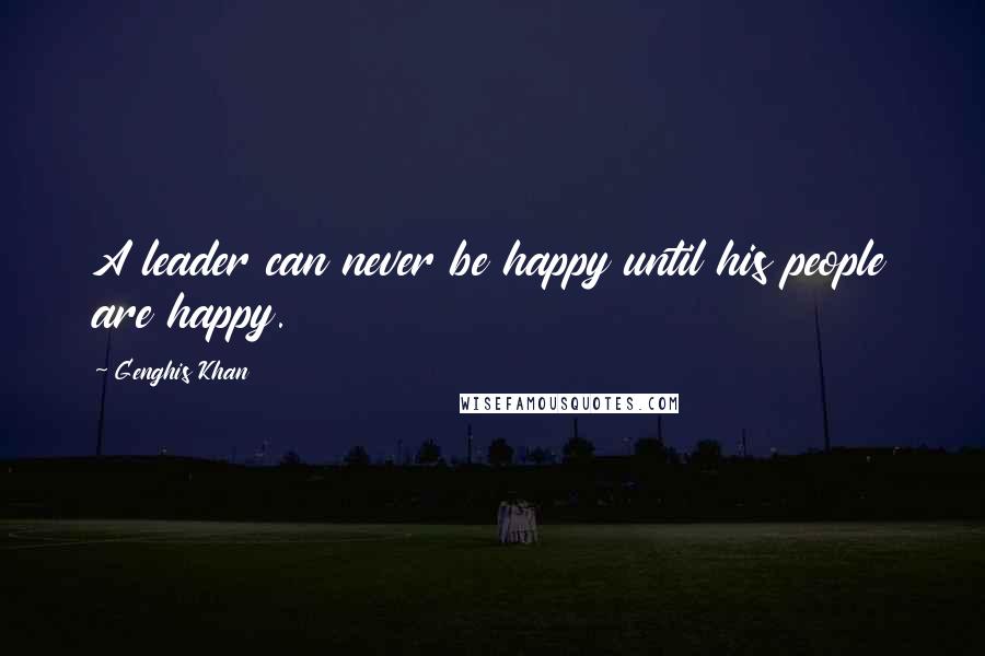 Genghis Khan Quotes: A leader can never be happy until his people are happy.