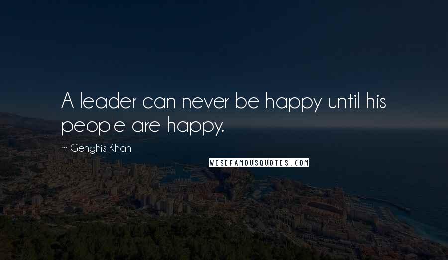 Genghis Khan Quotes: A leader can never be happy until his people are happy.