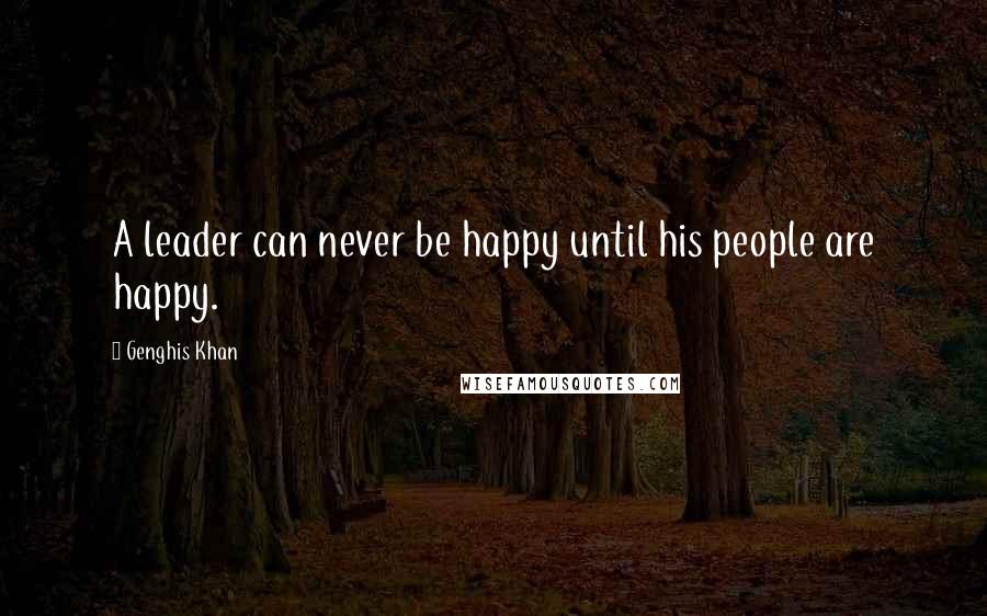 Genghis Khan Quotes: A leader can never be happy until his people are happy.